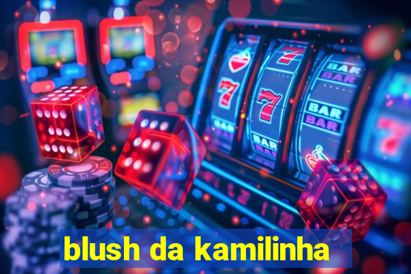 blush da kamilinha